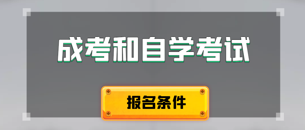 2024年成人高考和自学考试报名条件有什么不一样。莱芜成考网